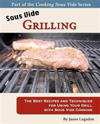 Sous Vide Grilling: The Best Recipes and Techniques for Using Your Grill with Sous Vide Cooking