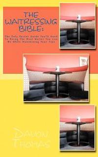 The Waitressing Bible: The Only Pocket Guide You'll Need to Being the Best Waiter You Can Be While Maximizing Your Tips: The Ultimate Pocket