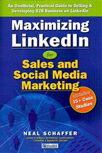 Maximizing Linkedin for Sales and Social Media Marketing: An Unofficial, Practical Guide to Selling & Developing B2B Business on Linkedin