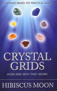 Crystal Grids: How and Why They Work: A Science-Based, Yet Practical Guide
