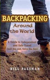 Backpacking Around the World: A Guide to Independent and Safe Travel