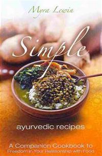 Simple Ayurvedic Recipes: A Companion Cookbook to Freedom in Your Relationship with Food