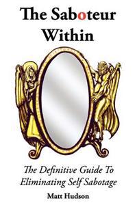 The Saboteur Within: The Definitive Guide to Overcoming Self Sabotage