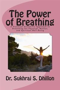 The Power of Breathing: A Practical Scientific Approach to Breathing for Physical, Mental, and Spiritual Well-Being Based on Ancient Experienc