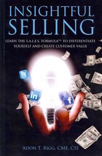 Insightful Selling: Learn the Sales Formula to Differentiate Yourself and Create Customer Value