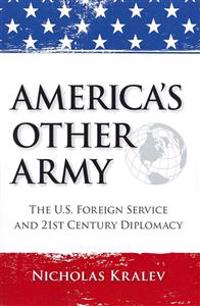 America's Other Army: The U.S. Foreign Service and 21st Century Diplomacy