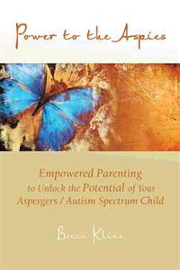 Power to the Aspies: Empowered Parenting to Unlock the Potential of Your Aspergers / Autism Spectrum Child