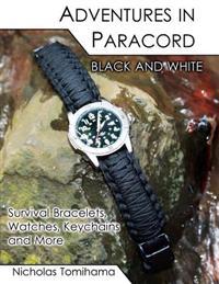 Adventures in Paracord Black and White: Survival Bracelets, Watches, Keychains and More