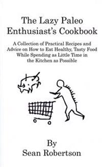 The Lazy Paleo Enthusiast's Cookbook: A Collection of Practical Recipes and Advice on How to Eat Healthy, Tasty Food While Spending as Little Time in
