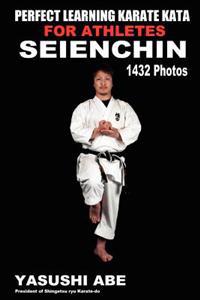 Perfect Learning Karate Kata for Athletes: Seienchin: To the Best of My Knowledge, This Is the First Book to Focus Only on Karate Kata Illustrated wit