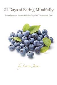 21 Days of Eating Mindfully: Your Guide to a Healthy Relationship with Yourself and Food