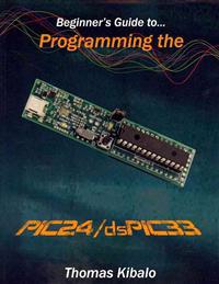 Beginner's Guide to Programming the Pic24/Dspic33: Using the Microstick and Microchip C Compiler for Pic24 and Dspic33