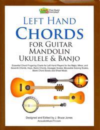 Left Hand Chords for Guitar, Mandolin, Ukulele and Banjo: Essential Chord Fingering Charts for Left Hand Players for the Major, Minor, and Seventh Cho