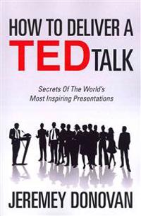 How to Deliver a Ted Talk: Secrets of the World's Most Inspiring Presentations