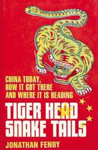 Tiger Head, Snake Tails: China Today, How It Got There and Where It Is Heading