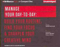 Manage Your Day-To-Day: Build Your Routine, Find Your Focus & Sharpen Your Creative Mind