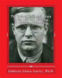 The Role of Faith and Grace in the Life and Theology of Dietrich Bonhoeffer: Pastor, Theologian, Prophet, and Martyr