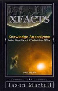 Knowledge Apocalypse 2012 Edition: Ancient Aliens, Planet X & the Lost Cycle of Time