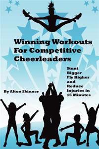 Winning Workouts for Competitive Cheerleaders: Stunt Bigger, Fly Higher and Reduce Injuries in 15 Minutes
