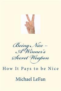Being Nice - A Winner's Secret Weapon: How It Pays to Be Nice
