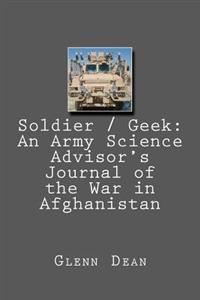 Soldier / Geek: An Army Science Advisor's Journal of the War in Afghanistan