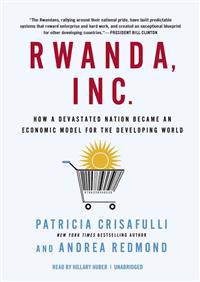 Rwanda, Inc.: How a Devastated Nation Became an Economic Model for the Developing World