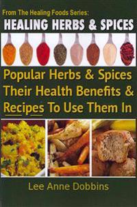 Healing Herbs and Spices: The Most Popular Herbs and Spices, Their Culinary and Medicinal Uses and Recipes to Use Them in