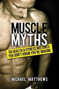 Muscle Myths: 50 Health & Fitness Mistakes You Didn't Know You Were Making