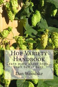 Hop Variety Handbook: Learn More about Hop...Create Better Beer.