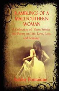 Ramblings of a Mad Southern Woman: A Collection of Short Stories and Poetry on Life, Love, Loss and Longing