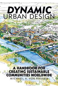 Dynamic Urban Design: A Handbook for Creating Sustainable Communities Worldwide