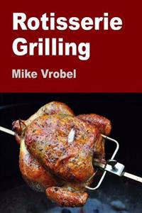 Rotisserie Grilling: 50 Recipes for Your Grill's Rotisserie