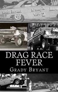 Drag Race Fever: The Adventures of a Young Drag Racer Following His Dream of Competing with the Factory Cars in the Early Days of the M