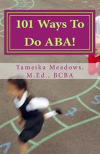 101 Ways to Do ABA!: Practical and Amusing Positive Behavioral Tips for Implementing Applied Behavior Analysis Strategies in Your Home, Cla