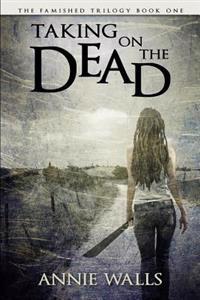 Taking on the Dead: The Famished Trilogy Book One