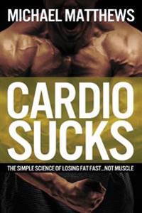 Cardio Sucks!: 15 Excellent Ways to Burn Fat Fast and Get in Shape
