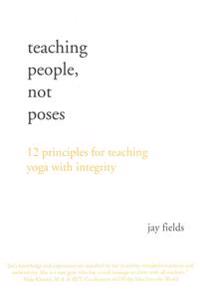 Teaching People Not Poses: 12 Principles for Teaching Yoga with Integrity