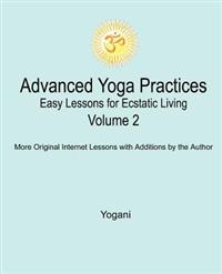 Advanced Yoga Practices - Easy Lessons for Ecstatic Living, Volume 2