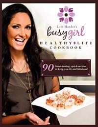 Lori Harder's Busy Girl Healthy Life Cookbook: Food Secrets of a Fitness Model