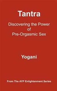Tantra - Discovering the Power of Pre-Orgasmic Sex: (Ayp Enlightenment Series)