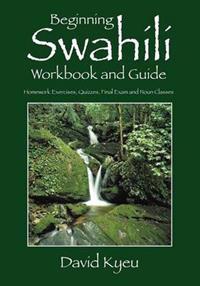 Beginning Swahili Workbook and Guide: Homework Exercises, Quizzes, Final Exam and Noun Classes