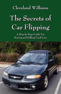 The Secrets of Car Flipping: A Step by Step Guide for Buying and Selling Used Cars