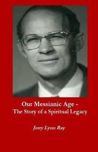 Our Messianic Age - The Story of a Spiritual Legacy