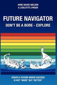 Future Navigator - Don't Be a Bore - Explore: Create a Future Where Success Is Not More But Better