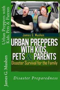 Urban Preppers with Kids, Pets & Parents: Disaster Survival for the Family