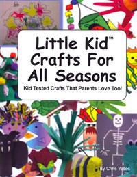 Little Kid Crafts for All Seasons: Kid Tested Crafts That Parents Love Too!