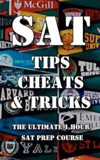 SAT Tips Cheats & Tricks - The Ultimate 1 Hour SAT Prep Course: Last Minute Tactics to Increase Your Score and Get Into the College of Your Choice!
