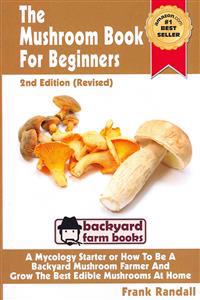 The Mushroom Book for Beginners: A Mycology Starter or How to Be a Backyard Mushroom Farmer and Grow the Best Edible Mushrooms at Home