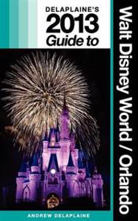 Delaplaine's 2013 Guide to Walt Disney World & Orlando