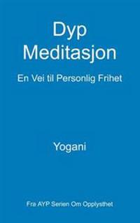 Dyp Meditasjon - En Vei Til Personlig Frihet: (Fra Ayp Serien Om Opplysthet)